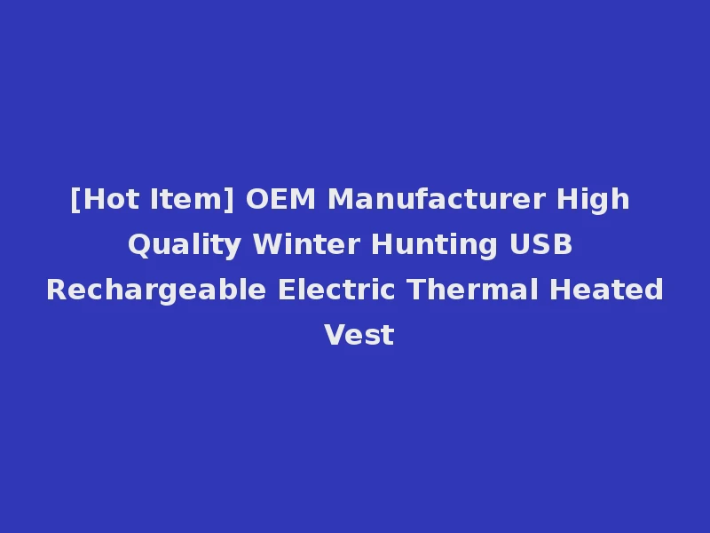 [Hot Item] OEM Manufacturer High Quality Winter Hunting USB Rechargeable Electric Thermal Heated Vest
