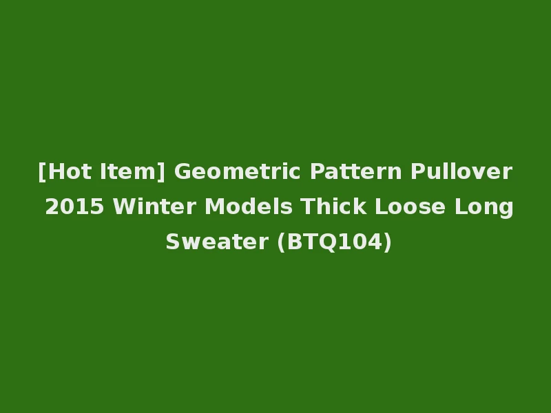 [Hot Item] Geometric Pattern Pullover 2015 Winter Models Thick Loose Long Sweater (BTQ104)