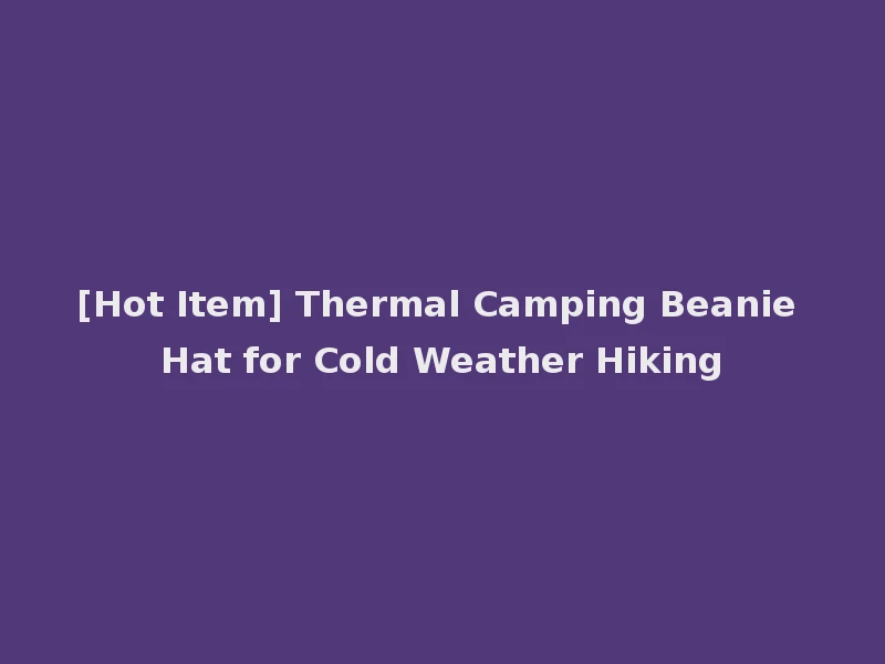 [Hot Item] Thermal Camping Beanie Hat for Cold Weather Hiking