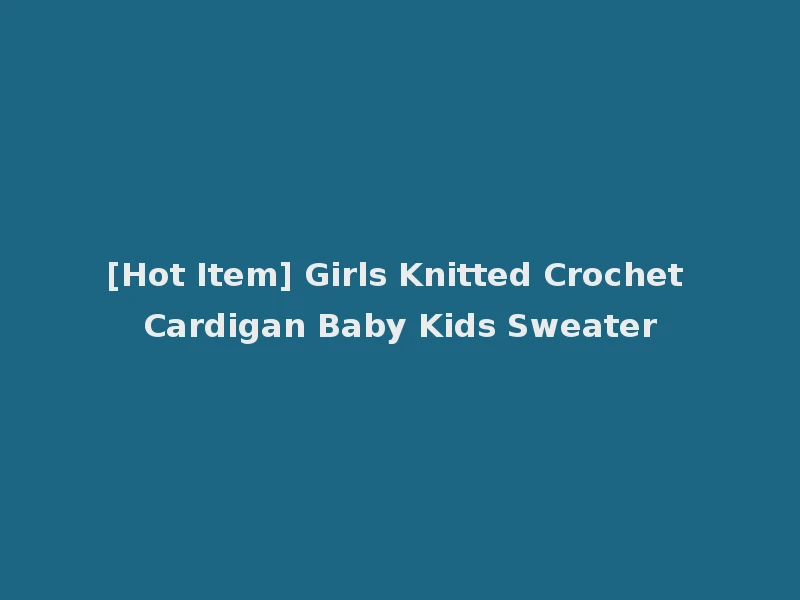 [Hot Item] Girls Knitted Crochet Cardigan Baby Kids Sweater