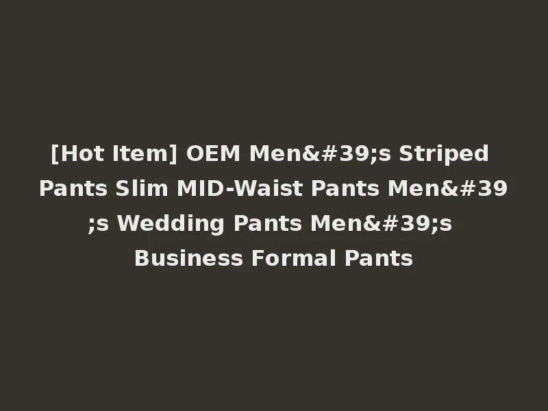 [Hot Item] OEM Men's Striped Pants Slim MID-Waist Pants Men's Wedding Pants Men's Business Formal Pants