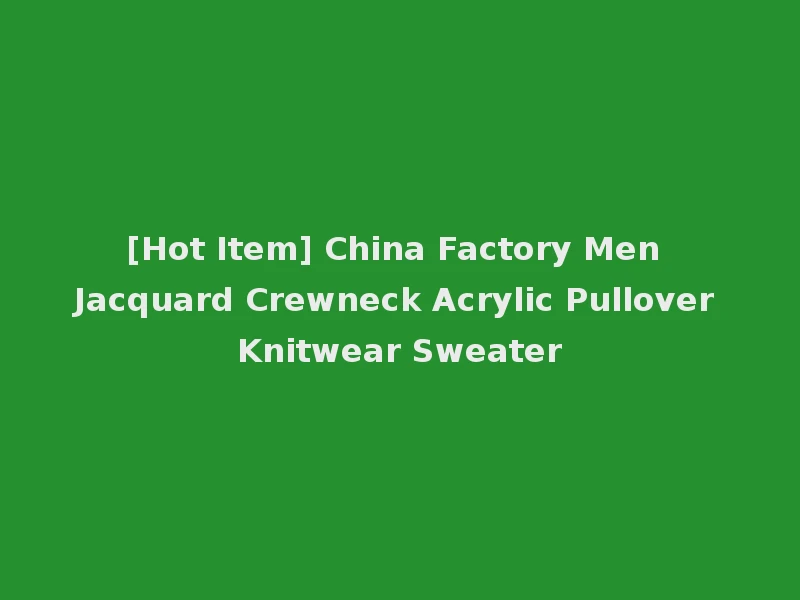 [Hot Item] China Factory Men Jacquard Crewneck Acrylic Pullover Knitwear Sweater