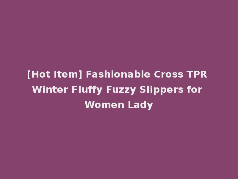 [Hot Item] Fashionable Cross TPR Winter Fluffy Fuzzy Slippers for Women Lady