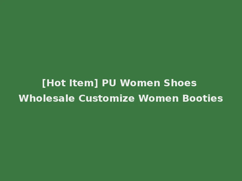 [Hot Item] PU Women Shoes Wholesale Customize Women Booties