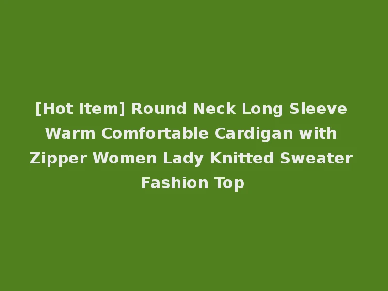 [Hot Item] Round Neck Long Sleeve Warm Comfortable Cardigan with Zipper Women Lady Knitted Sweater Fashion Top