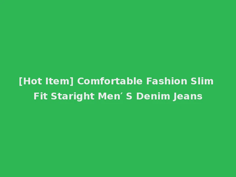 [Hot Item] Comfortable Fashion Slim Fit Staright Men′ S Denim Jeans