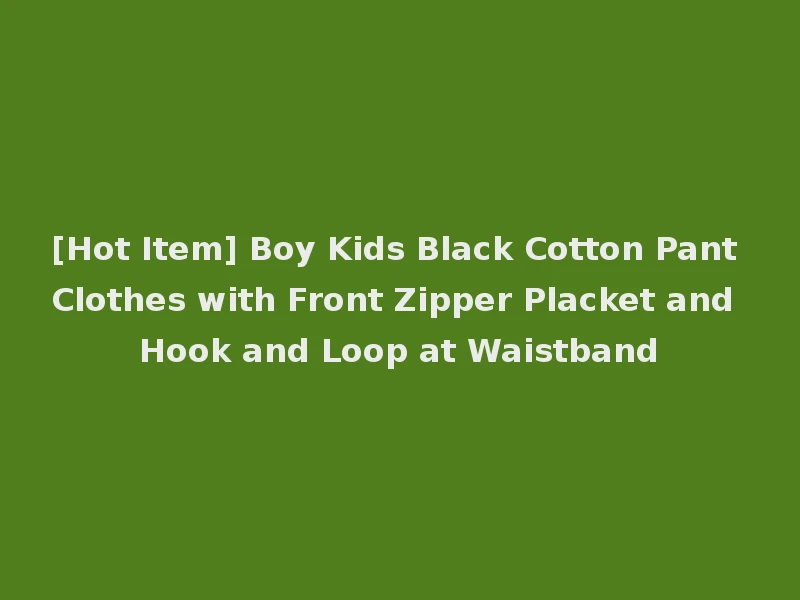 [Hot Item] Boy Kids Black Cotton Pant Clothes with Front Zipper Placket and Hook and Loop at Waistband