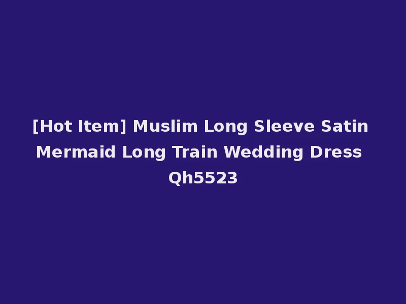 [Hot Item] Muslim Long Sleeve Satin Mermaid Long Train Wedding Dress Qh5523