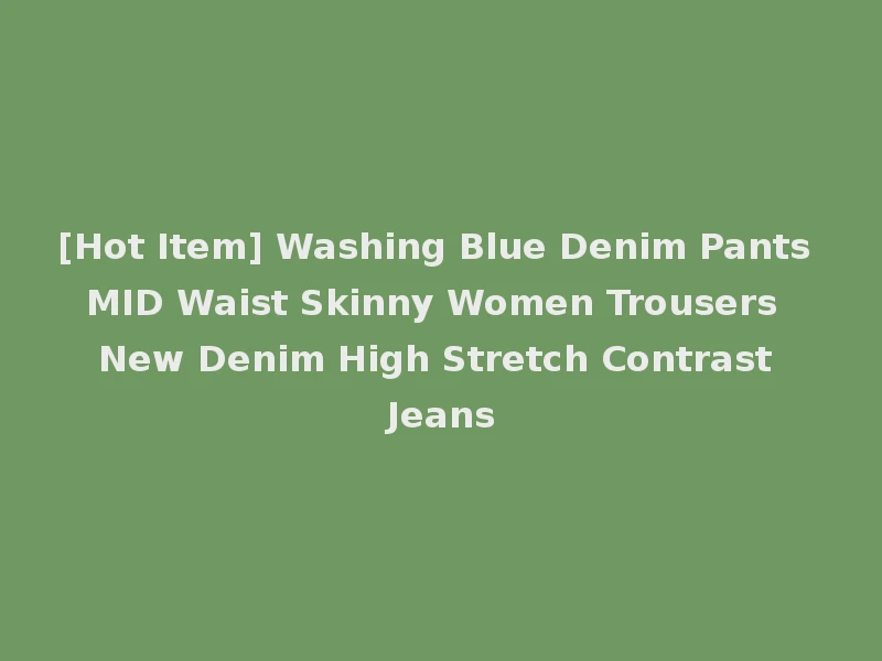 [Hot Item] Washing Blue Denim Pants MID Waist Skinny Women Trousers New Denim High Stretch Contrast Jeans