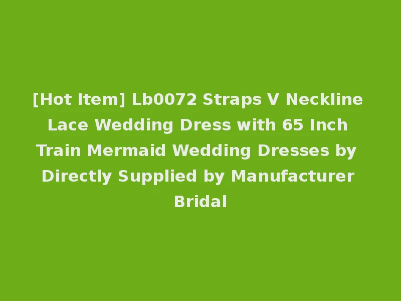 [Hot Item] Lb0072 Straps V Neckline Lace Wedding Dress with 65 Inch Train Mermaid Wedding Dresses by Directly Supplied by Manufacturer Bridal