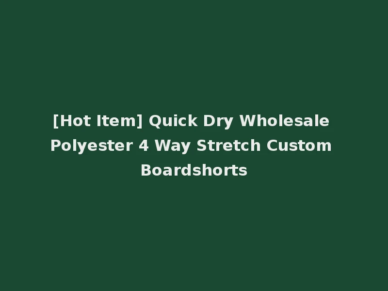[Hot Item] Quick Dry Wholesale Polyester 4 Way Stretch Custom Boardshorts