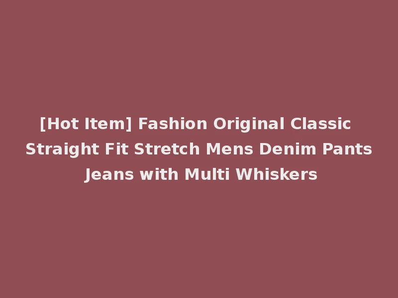 [Hot Item] Fashion Original Classic Straight Fit Stretch Mens Denim Pants Jeans with Multi Whiskers