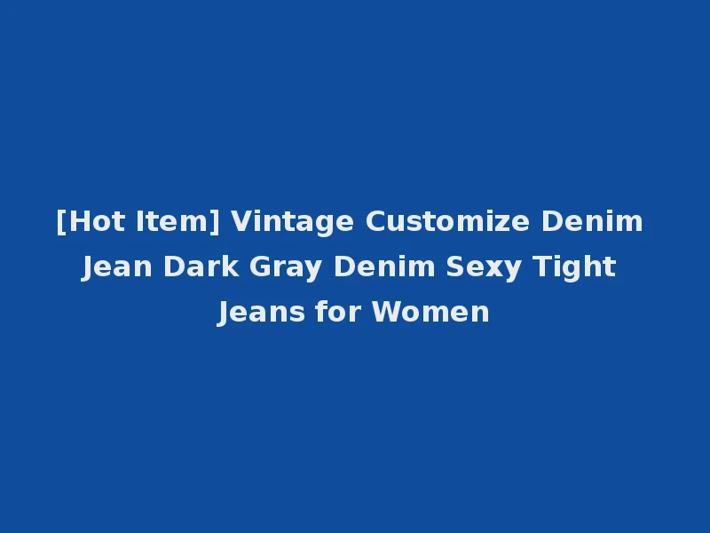 [Hot Item] Vintage Customize Denim Jean Dark Gray Denim Sexy Tight Jeans for Women
