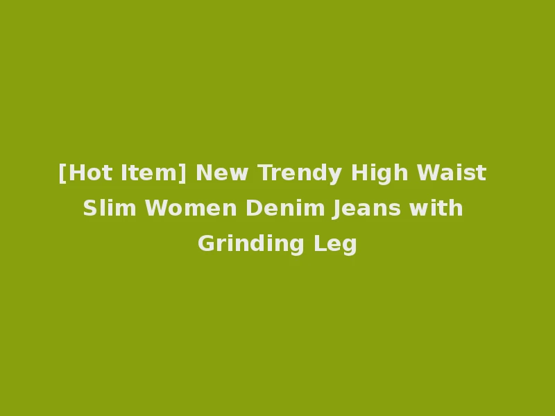 [Hot Item] New Trendy High Waist Slim Women Denim Jeans with Grinding Leg