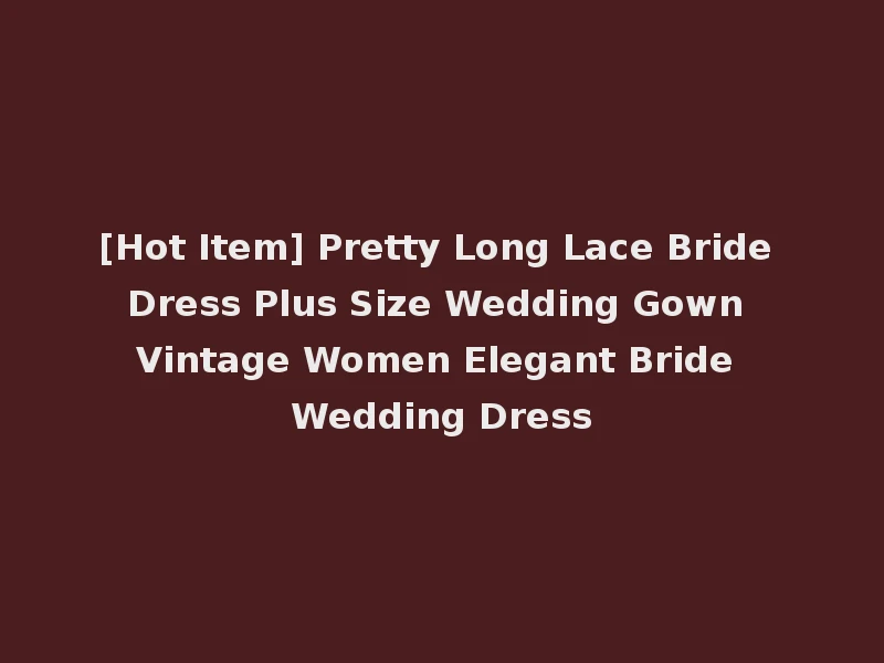 [Hot Item] Pretty Long Lace Bride Dress Plus Size Wedding Gown Vintage Women Elegant Bride Wedding Dress