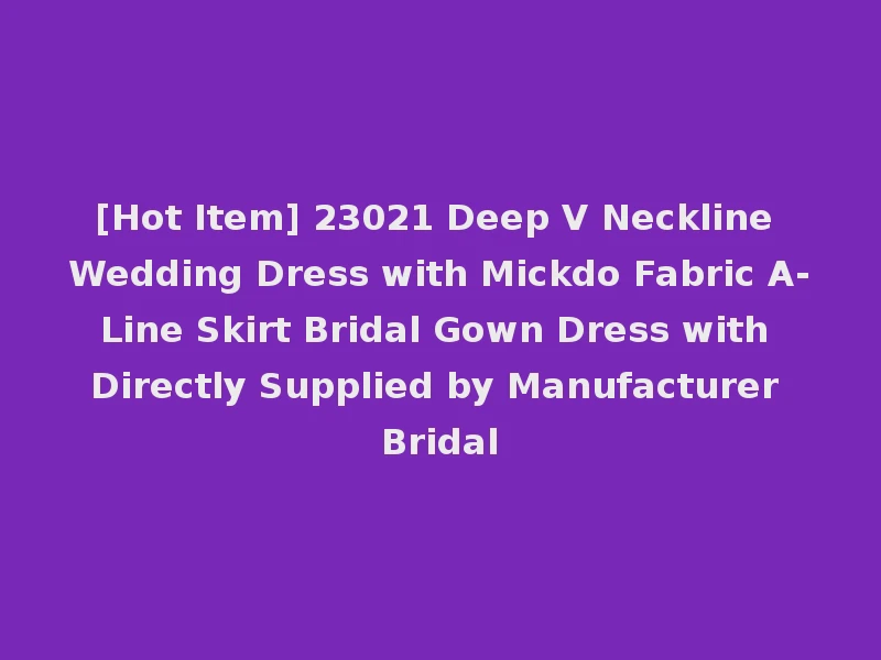 [Hot Item] 23021 Deep V Neckline Wedding Dress with Mickdo Fabric A-Line Skirt Bridal Gown Dress with Directly Supplied by Manufacturer Bridal