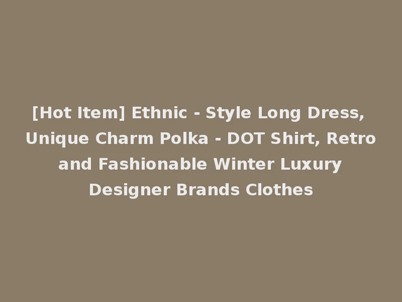 [Hot Item] Ethnic - Style Long Dress, Unique Charm Polka - DOT Shirt, Retro and Fashionable Winter Luxury Designer Brands Clothes