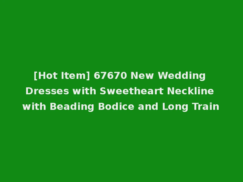 [Hot Item] 67670 New Wedding Dresses with Sweetheart Neckline with Beading Bodice and Long Train
