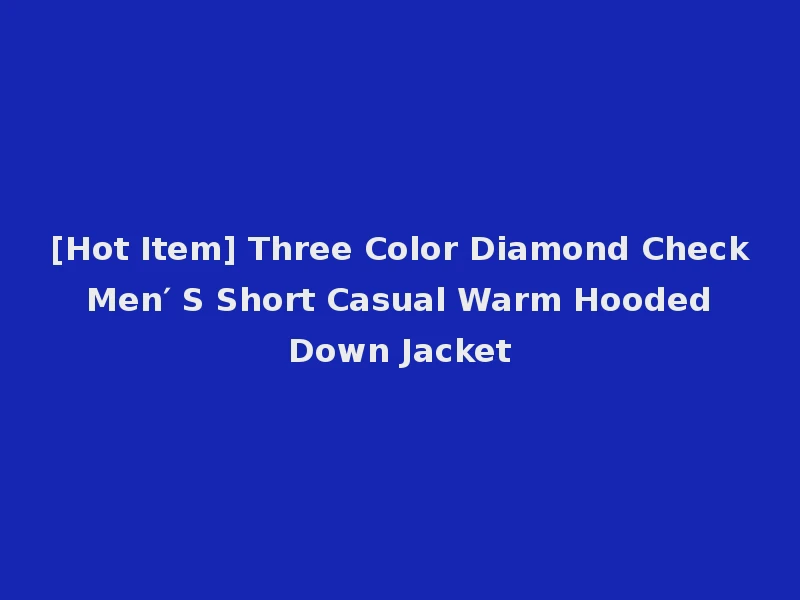 [Hot Item] Three Color Diamond Check Men′ S Short Casual Warm Hooded Down Jacket