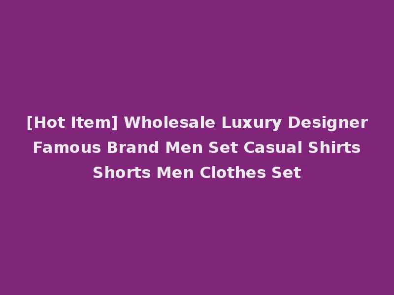[Hot Item] Wholesale Luxury Designer Famous Brand Men Set Casual Shirts Shorts Men Clothes Set