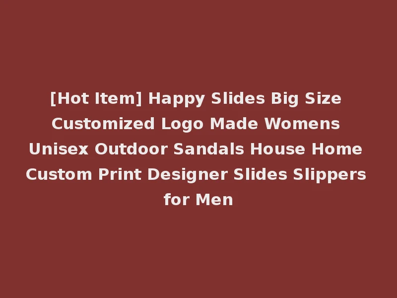 [Hot Item] Happy Slides Big Size Customized Logo Made Womens Unisex Outdoor Sandals House Home Custom Print Designer Slides Slippers for Men