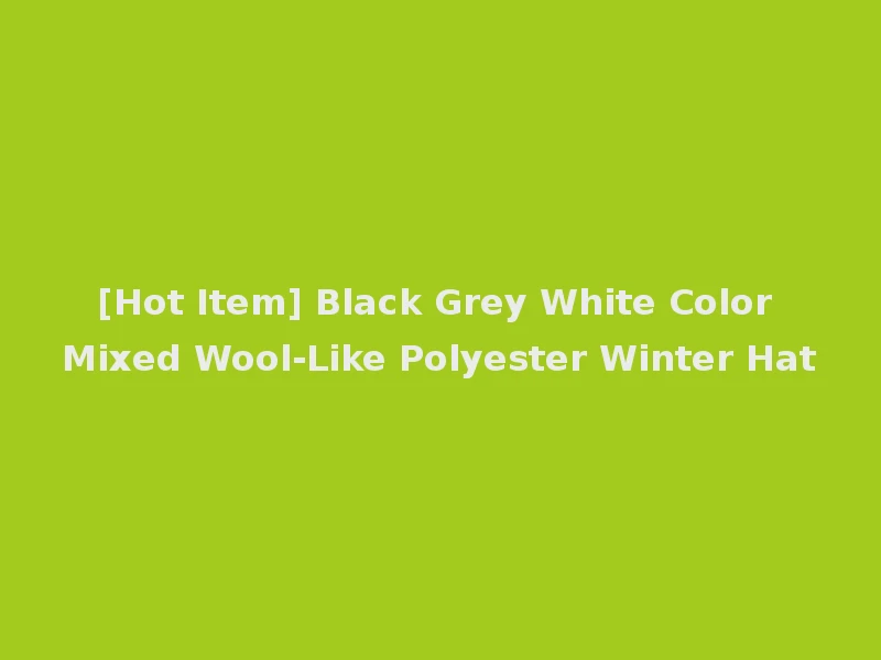 [Hot Item] Black Grey White Color Mixed Wool-Like Polyester Winter Hat