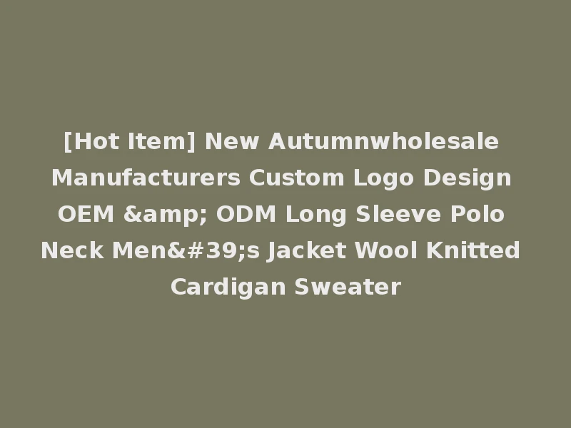 [Hot Item] New Autumnwholesale Manufacturers Custom Logo Design OEM & ODM Long Sleeve Polo Neck Men's Jacket Wool Knitted Cardigan Sweater