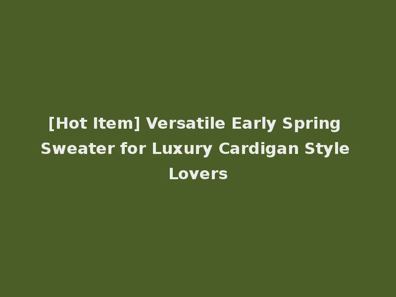 [Hot Item] Versatile Early Spring Sweater for Luxury Cardigan Style Lovers