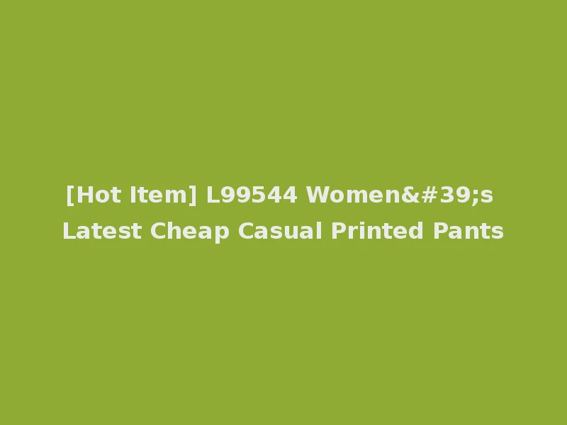 [Hot Item] L99544 Women's Latest Cheap Casual Printed Pants