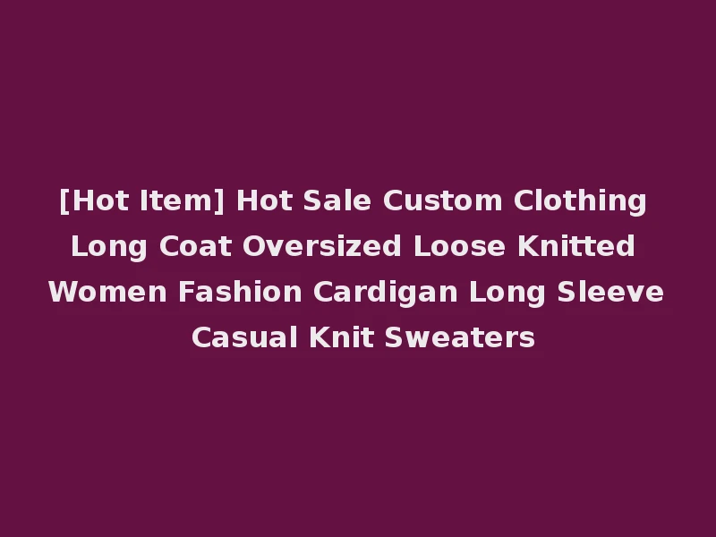 [Hot Item] Hot Sale Custom Clothing Long Coat Oversized Loose Knitted Women Fashion Cardigan Long Sleeve Casual Knit Sweaters