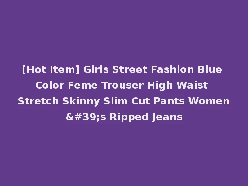 [Hot Item] Girls Street Fashion Blue Color Feme Trouser High Waist Stretch Skinny Slim Cut Pants Women's Ripped Jeans