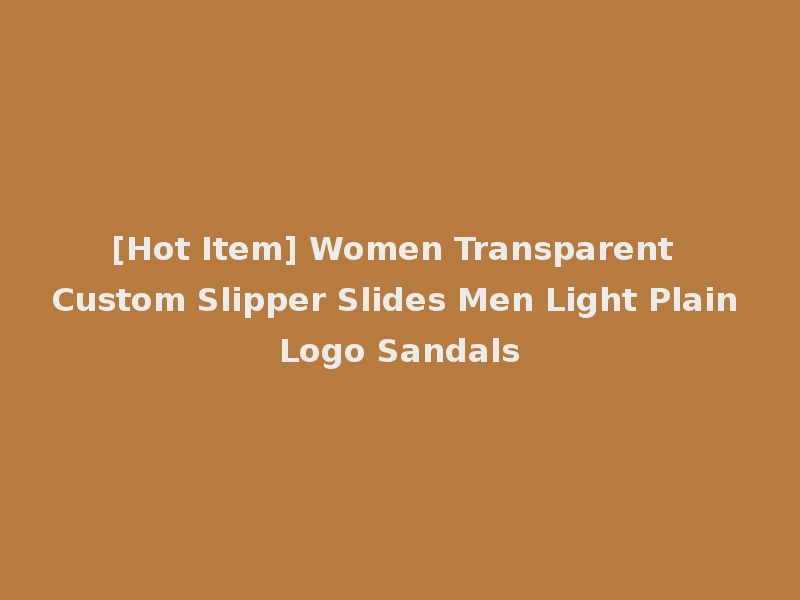 [Hot Item] Women Transparent Custom Slipper Slides Men Light Plain Logo Sandals