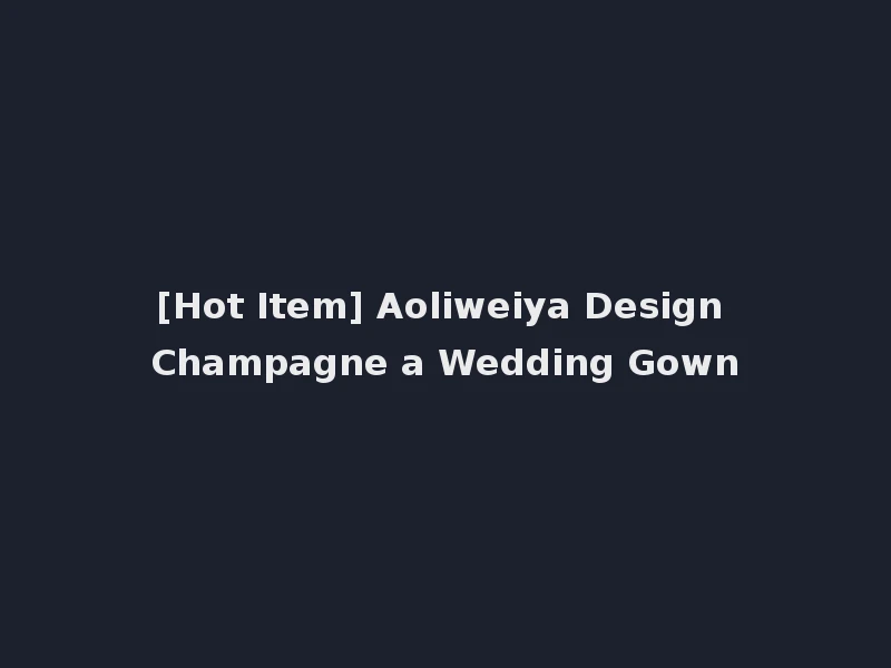 [Hot Item] Aoliweiya Design Champagne a Wedding Gown