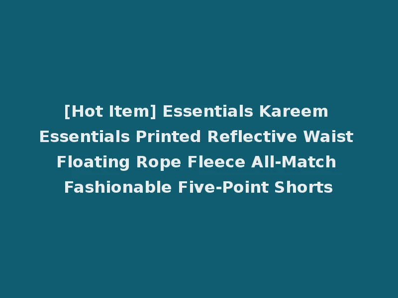 [Hot Item] Essentials Kareem Essentials Printed Reflective Waist Floating Rope Fleece All-Match Fashionable Five-Point Shorts