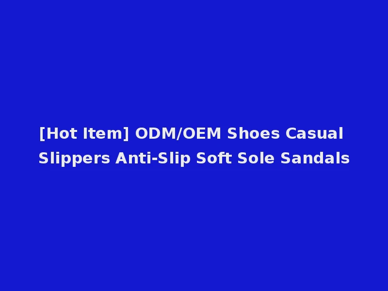 [Hot Item] ODM/OEM Shoes Casual Slippers Anti-Slip Soft Sole Sandals