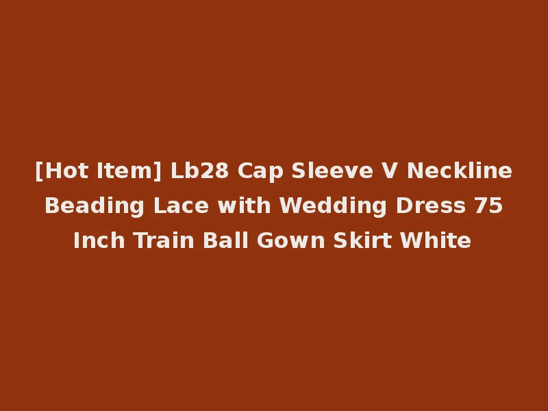 [Hot Item] Lb28 Cap Sleeve V Neckline Beading Lace with Wedding Dress 75 Inch Train Ball Gown Skirt White