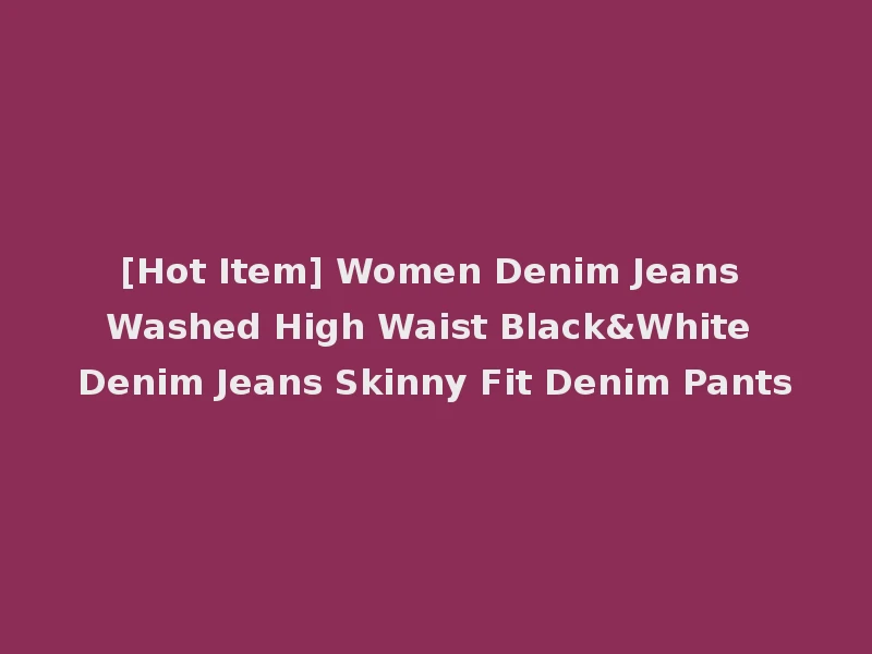 [Hot Item] Women Denim Jeans Washed High Waist Black&White Denim Jeans Skinny Fit Denim Pants