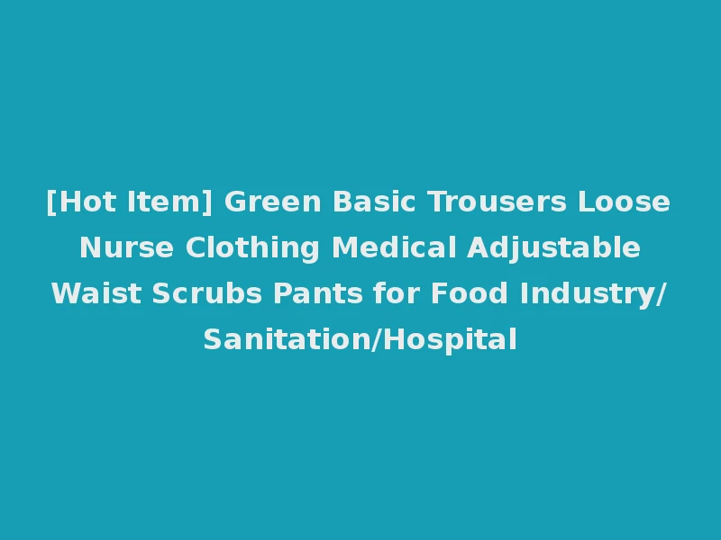 [Hot Item] Green Basic Trousers Loose Nurse Clothing Medical Adjustable Waist Scrubs Pants for Food Industry/Sanitation/Hospital