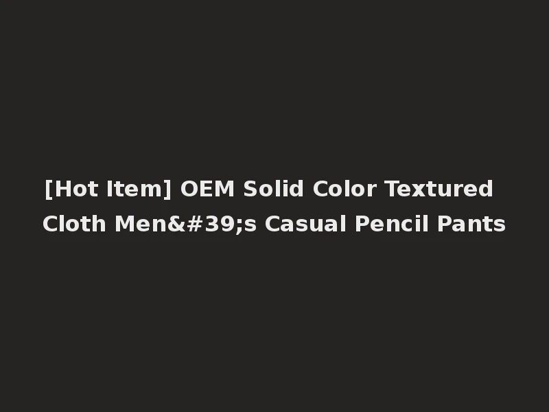 [Hot Item] OEM Solid Color Textured Cloth Men's Casual Pencil Pants