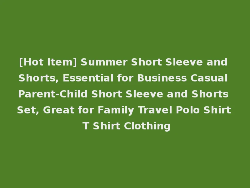 [Hot Item] Summer Short Sleeve and Shorts, Essential for Business Casual Parent-Child Short Sleeve and Shorts Set, Great for Family Travel Polo Shirt T Shirt Clothing