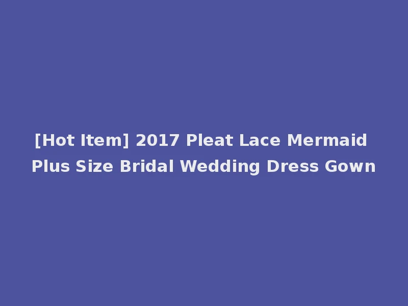 [Hot Item] 2017 Pleat Lace Mermaid Plus Size Bridal Wedding Dress Gown