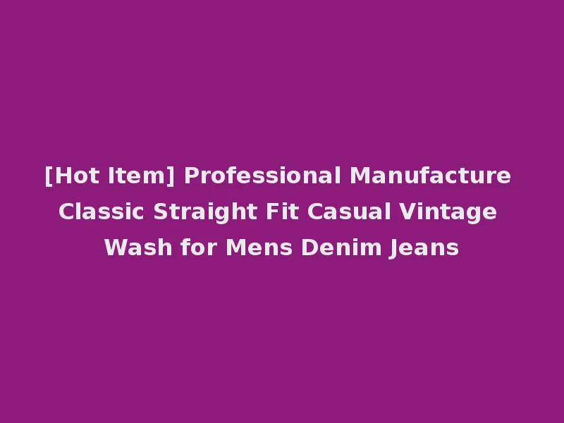 [Hot Item] Professional Manufacture Classic Straight Fit Casual Vintage Wash for Mens Denim Jeans