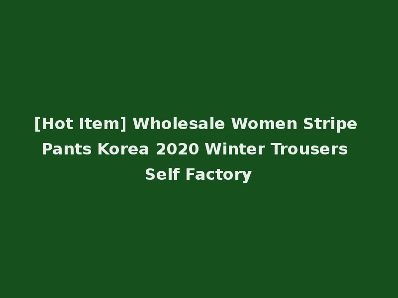 [Hot Item] Wholesale Women Stripe Pants Korea 2020 Winter Trousers Self Factory