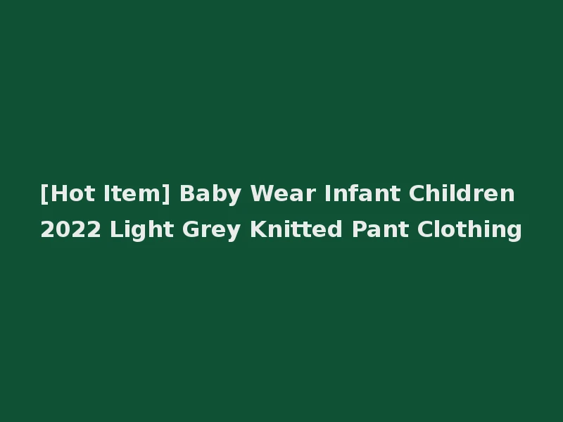 [Hot Item] Baby Wear Infant Children 2022 Light Grey Knitted Pant Clothing