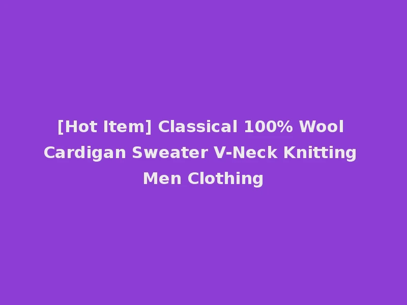 [Hot Item] Classical 100% Wool Cardigan Sweater V-Neck Knitting Men Clothing