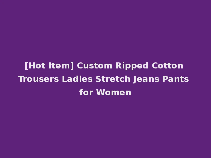 [Hot Item] Custom Ripped Cotton Trousers Ladies Stretch Jeans Pants for Women