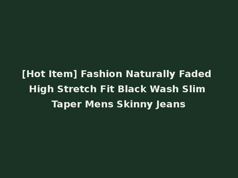 [Hot Item] Fashion Naturally Faded High Stretch Fit Black Wash Slim Taper Mens Skinny Jeans