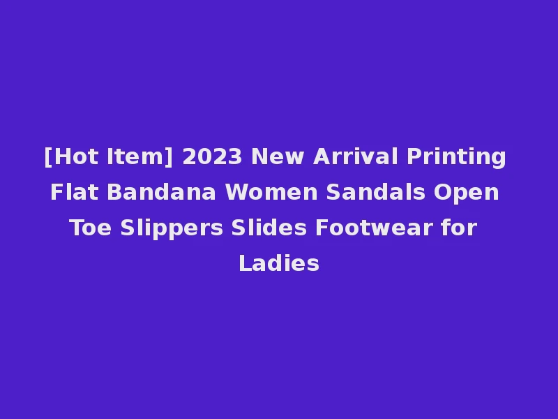 [Hot Item] 2023 New Arrival Printing Flat Bandana Women Sandals Open Toe Slippers Slides Footwear for Ladies
