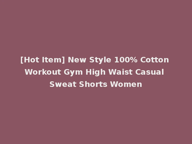 [Hot Item] New Style 100% Cotton Workout Gym High Waist Casual Sweat Shorts Women