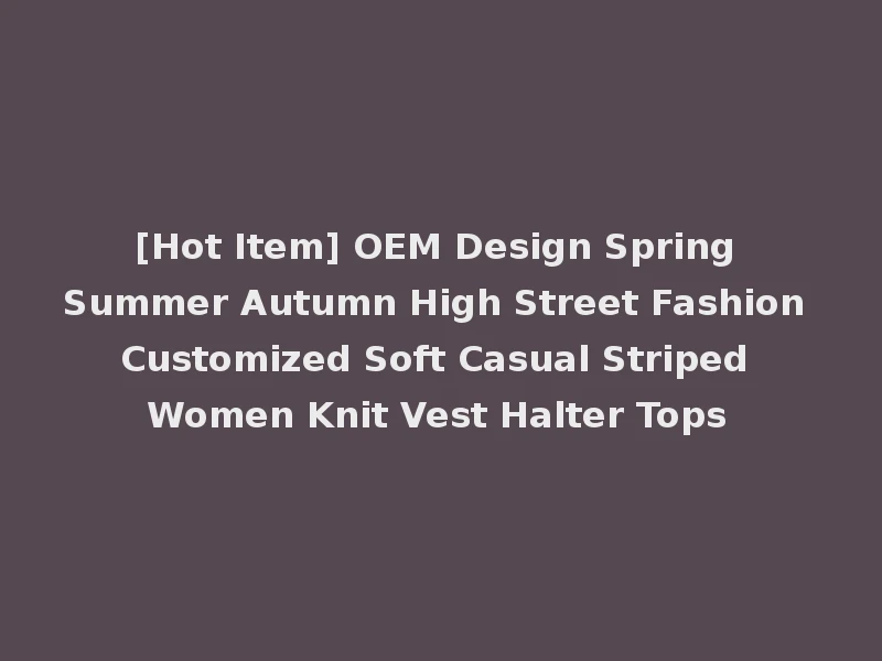 [Hot Item] OEM Design Spring Summer Autumn High Street Fashion Customized Soft Casual Striped Women Knit Vest Halter Tops